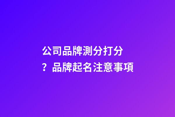 公司品牌測分打分？品牌起名注意事項